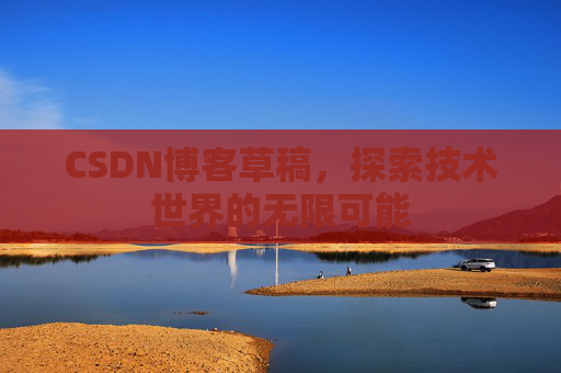 CSDN博客草稿，探索技术世界的无限可能